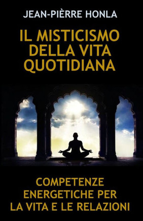 Il Misticismo Della Vita Quotidiana: Competenze Energetiche Per La Vita E Le Relazioni