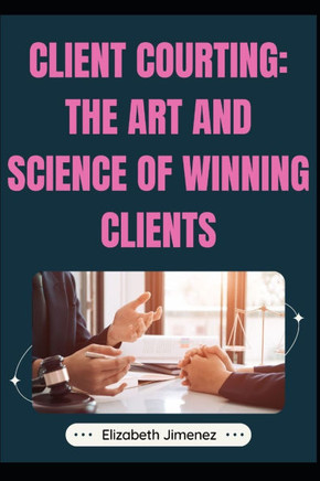 Client Courting: The Art and Science of Winning Clients