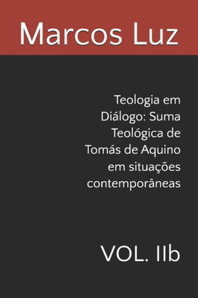 Teologia em Di?logo: Suma Teol?gica de Tom?s de Aquino em situa??es contempor?neas: VOL. IIb