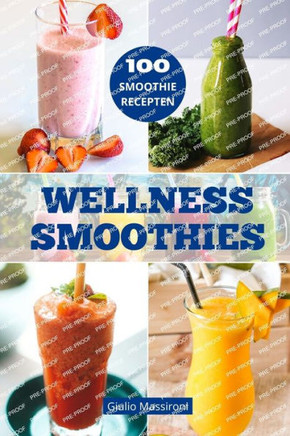 Wellness Smoothies: Ontdek de Wereld van Smoothies: Gids Voor het Bereiden van Voedzame Smoothies, Gezonde Recepten en Creatieve Idee?n om