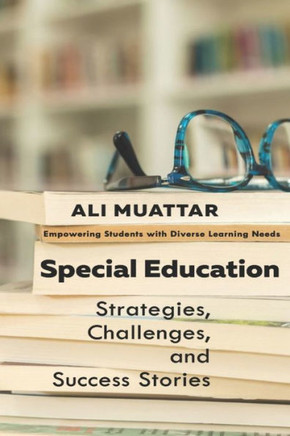 Special Education: Strategies, Challenges, and Success Stories (Empowering Students with Diverse Learning Needs)