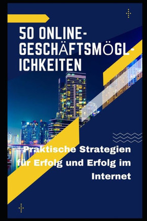 50 Online-Gesch?ftsm?glichkeiten: Praktische Strategien f?r Erfolg und Erfolg im Internet