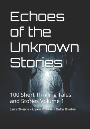 Echoes of the Unknown Stories 1: 100 Short Thrilling Tales and Stories Volume 1