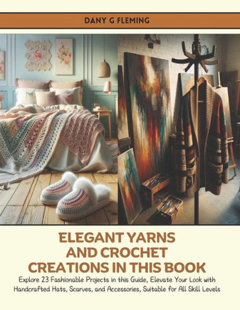Elegant Yarns and Crochet Creations in this Book: Explore 23 Fashionable Projects in this Guide, Elevate Your Look with Handcrafted Hats, Scarves, and