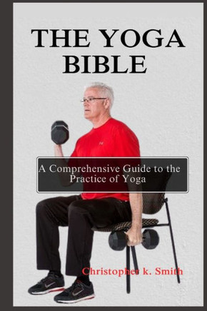 The Yoga Bible: A Comprehensive Guide to the Practice of Yoga