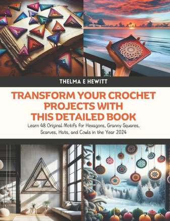 Transform Your Crochet Projects with this Detailed Book: Learn 48 Original Motifs for Hexagons, Granny Squares, Scarves, Hats, and Cowls in the Year 2