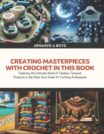 Creating Masterpieces with Crochet in this Book: Exploring the Intricate World of Timeless Textured Patterns in this Must Have Guide for Crafting Enth