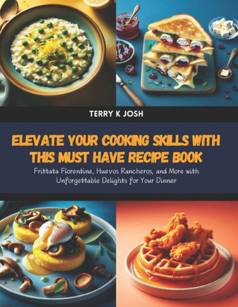 Elevate Your Cooking Skills with this Must Have Recipe Book: Frittata Florentine, Huevos Rancheros, and More with Unforgettable Delights for Your Dinn