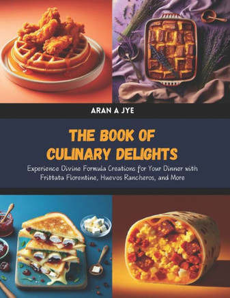The Book of Culinary Delights: Experience Divine Formula Creations for Your Dinner with Frittata Florentine, Huevos Rancheros, and More
