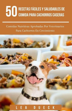 50 Recetas F?ciles Y Saludables De Comida Para Cachorros Caseras: Comidas Nutritivas Aprobadas Por Veterinarios Para Cachorros En Crecimiento