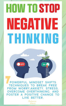 How to Stop Negative Thinking ( The Path to Calm ): 7 Powerful Mindset Shifts Techniques to Break Free from Worry, Anxiety, Stress, Overcome Overthink