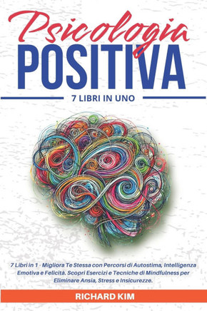 Psicologia Positiva: 7 Libri in 1 - Migliora Te Stessa con Percorsi di Autostima, Intelligenza Emotiva e Felicit?. Scopri Esercizi e Tecnic