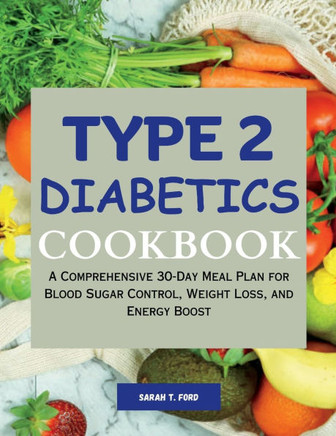 Type 2 Diabetics Cookbook: A Comprehensive 30-Day Meal Plan for Blood Sugar Control, Weight Loss, and Energy Boost