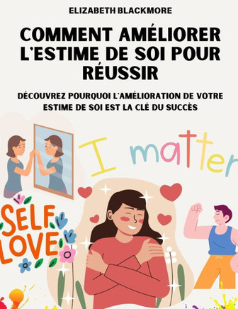 Comment Ameliorer l'Estime de Soi Pour Reussir: D?couvrez Pourquoi l'Am?lioration de Votre Estime de Soi Est La CL? Du Succ?s