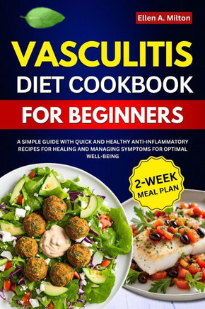 Vasculitis Diet Cookbook For Beginners: A Simple Guide with Quick and Healthy Anti-inflammatory Recipes for Healing and Managing Symptoms for Optimal