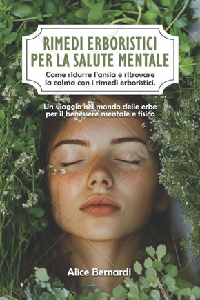 Rimedi erboristici per la salute mentale: Come ridurre l'ansia e ritrovare la calma con i rimedi erboristici. Un viaggio nel mondo delle erbe per il b