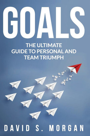 Goals: The Ultimate Guide to Personal and Team Triumph