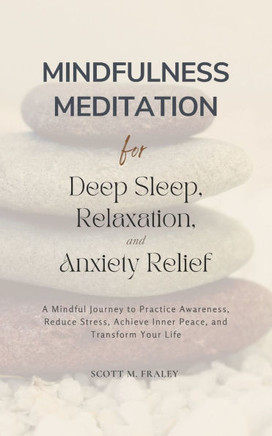 Mindfulness Meditation for Deep Sleep, Relaxation, and Anxiety Relief: A Mindful Journey to Practice Awareness, Reduce Stress, Achieve Inner Peace, an
