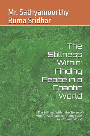 The Stillness Within: Finding Peace in a Chaotic World: The Stillness Within the Storm: A Mindful Approach to Finding Calm in a Chaotic Worl