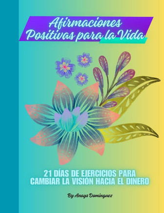 Afirmaciones positivas para la vida: 21 d?as de ejercicios para cambiar la visi?n hacia el dinero