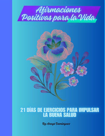 Afirmaciones positivos para la vida: 21 d?as de ejercicios para impulsar la buena salud