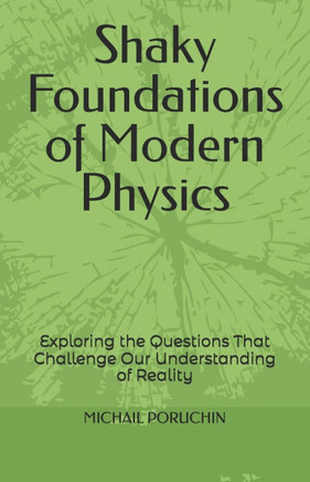 Shaky Foundations of Modern Physics: Exploring the Questions That Challenge Our Understanding of Reality