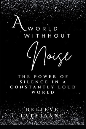 A World Without Noise: Rediscovering the Power of Silence in a Constantly Loud World