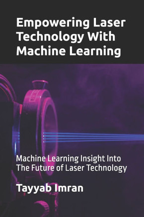 Empowering Laser Technology With Machine Learning: Machine Learning Insight Into The Future of Laser Technology