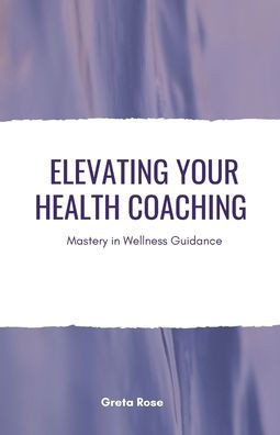 Elevating Your Health Coaching: Mastery in Wellness Guidance