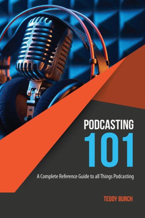 Podcasting 101: A Complete Reference Guide to All Things Podcasting