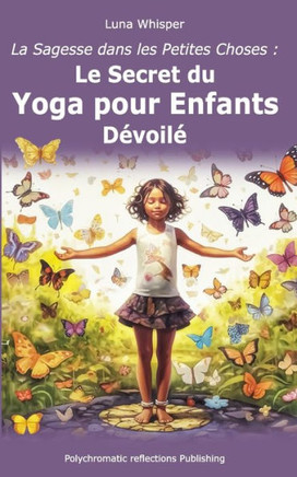 La Sagesse dans les Petites Choses: Le Secret du Yoga pour Enfants D?voil?