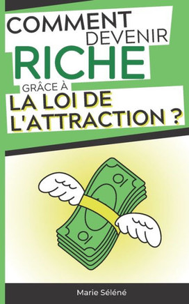 Comment Devenir Riche gr?ce ? la Loi de l'Attraction ?: Mini-guide pour apprendre ? gagner de l'Argent avec des pens?es positives Loi de l'Attraction