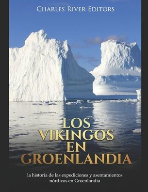 Los vikingos en Groenlandia: la historia de las expediciones y asentamientos n?rdicos en Groenlandia