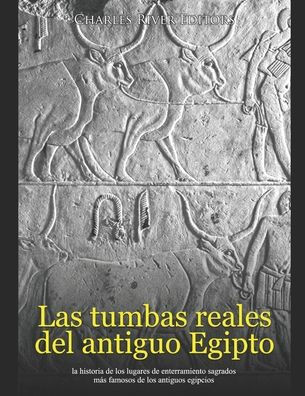 Las tumbas reales del antiguo Egipto: la historia de los lugares de enterramiento sagrados m?s famosos de los antiguos egipcios
