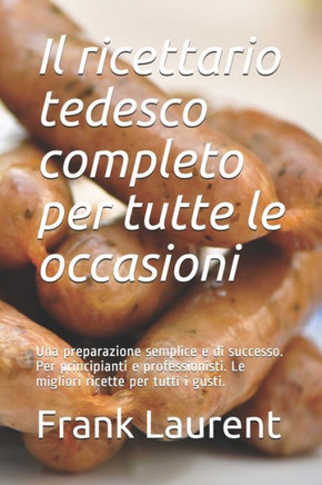 Il ricettario tedesco completo per tutte le occasioni: Una preparazione semplice e di successo. Per principianti e professionisti. Le migliori ricette
