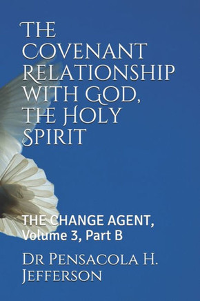 The Covenant Relationship with God, the Holy Spirit: The Change Agent, Volume 3, Part B