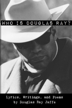Who Is Douglas Ray?: Lyrics, Writings, and Poems
