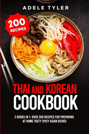 Thai and Korean Cookbook: 2 books in 1: over 200 recipes for preparing at home tasty spicy Asian Dishes