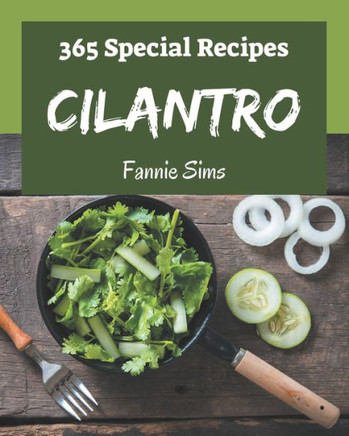 365 Special Cilantro Recipes: A Cilantro Cookbook that Novice can Cook