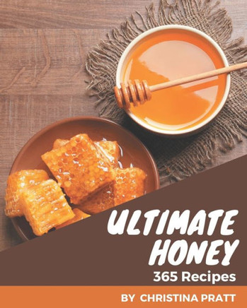 365 Ultimate Honey Recipes: Save Your Cooking Moments with Honey Cookbook!