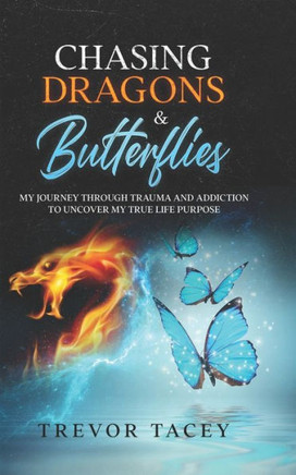 Chasing Dragons & Butterflies.: My Journey through Trauma and Addiction to Uncover my True Life Purpose.
