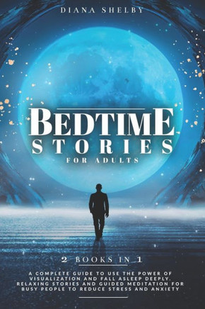 Bedtime Stories for Adults: 2 IN 1: A Complete Guide to Use the Power of Visualization and Fall Asleep Deeply. Relaxing Stories and Guided Meditat