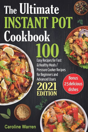 The Ultimate Instant Pot Cookbook: 100 Easy Recipes for Fast & Healthy Meals. Pressure Cooker for Beginners and Advanced Users