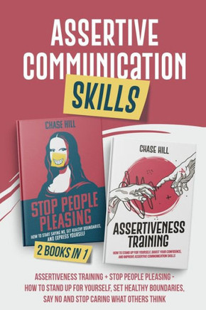 Assertive Communication Skills: 2 Books in 1: Assertiveness Training + Stop People Pleasing - How to Stand Up for Yourself, Set Healthy Boundaries, Sa
