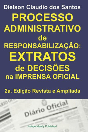 Processo Administrativo de Responsabiliza??o: EXTRATOS de decis?es na imprensa oficial. 2a. Edi??o Revista e Ampliada.