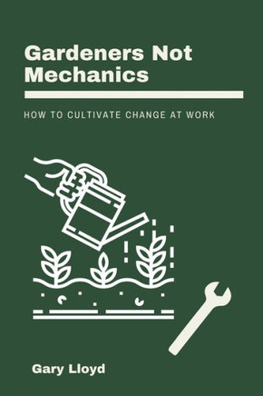 Gardeners Not Mechanics: How to cultivate change at work