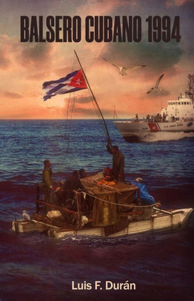 Balsero Cubano 1994.: Memorias de un viaje de resurrecci?n desde el infierno.