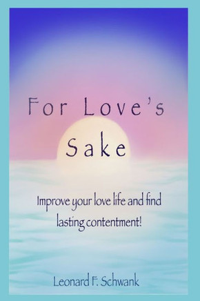 For Love's Sake: Improve Your Love Life and Find Lasting Contentment!