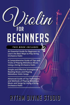 Violin for Beginners: 4 in 1- Beginner's Guide+ Tips and Tricks+ Simple and Effective Strategies of Reading Music and Playing Melodious Viol