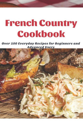 French Country Cookbook: Over 100 Everyday Recipes for Beginners and Advanced Users